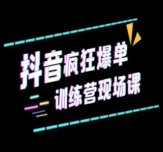 抖音短视频疯狂 · 爆单训练营现场课「新」直播带货 + 实战案例