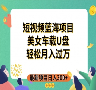 短视频蓝海项目：美女车载 U 盘，适合 0 基础小白