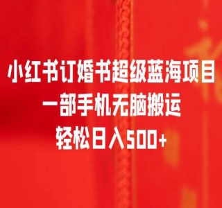 小红书订婚书超级蓝海项目，一部手机无脑搬运，轻松日入三位数