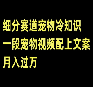 不起眼的抖音细分赛道 · 宠物冷知识：一段宠物视频配文案，有人靠这个月入10w