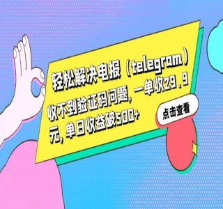 轻松解决电报「Telegram」收不到验证码问题，一单收益 29.9 元