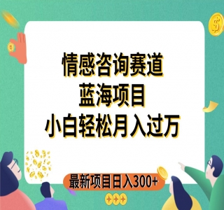 情感咨询领域，百万级赛道，0 成本见效快，小白操作单日也能变现1000+